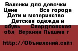 Валенки для девочки › Цена ­ 1 500 - Все города Дети и материнство » Детская одежда и обувь   . Свердловская обл.,Верхняя Пышма г.